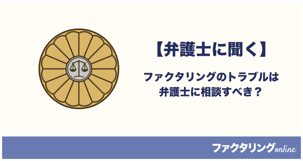 【弁護士に聞く】ファクタリングのトラブルは弁護士に相談すべき？起こり得るトラブルの内容