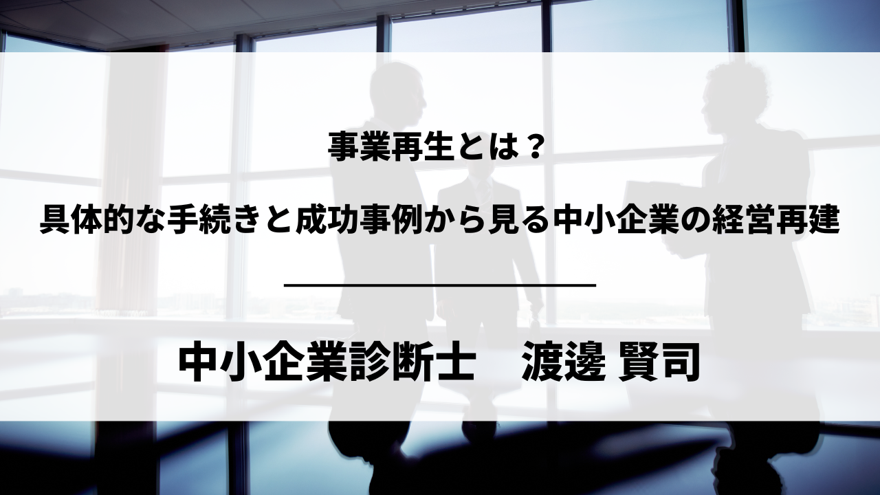 事業再生とは？ 具体的な手続きと成功事例から見る中小企業の経営再建を中小企業診断士 渡邊 賢司が解説します。