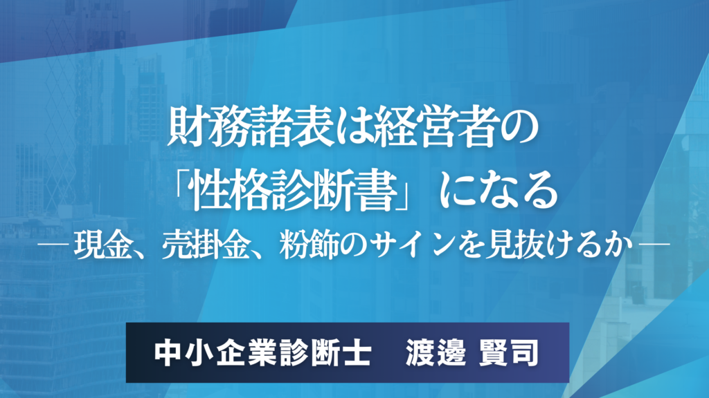 財務諸表は経営者の 「性格診断書」になる ― 現金、売掛金、粉飾のサインを見抜けるか ―中小企業診断士　渡邊 賢司