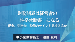 財務諸表は経営者の 「性格診断書」になる ― 現金、売掛金、粉飾のサインを見抜けるか ―中小企業診断士　渡邊 賢司