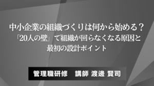 中小企業の組織づくりは何から始める？「20人の壁」で組織が回らなくなる原因と、最初の設計ポイント