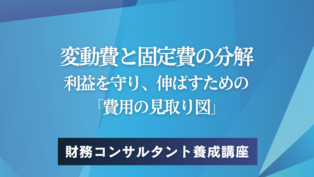 変動費と固定費の分解——利益を守り、伸ばすための「費用の見取り図」