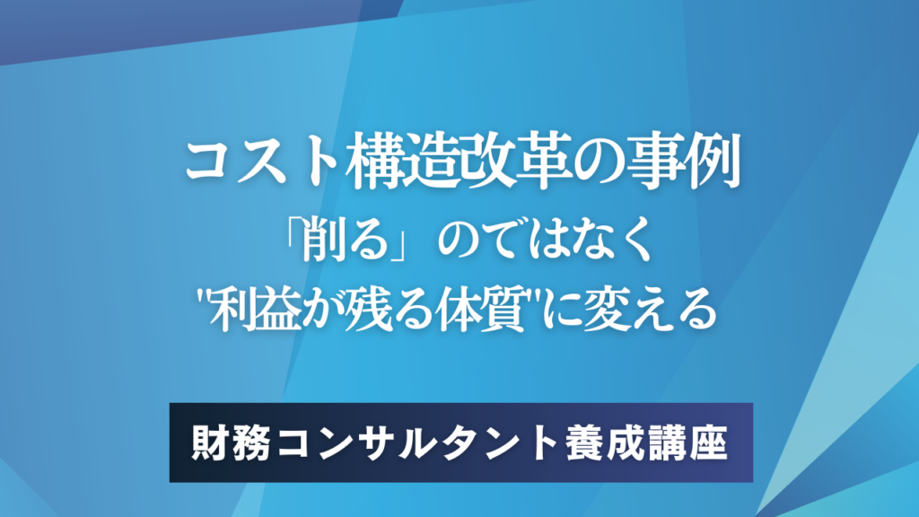 コスト構造改革の事例——「削る」のではなく"利益が残る体質"に変える