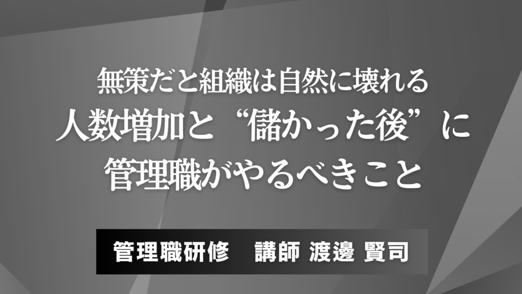 無策だと組織は自然に壊れる：人数増加と“儲かった後”に管理職がやるべきこと