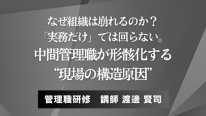 なぜ組織は崩れるのか？──「実務だけ」では回らない。中間管理職が形骸化する“現場の構造原因”