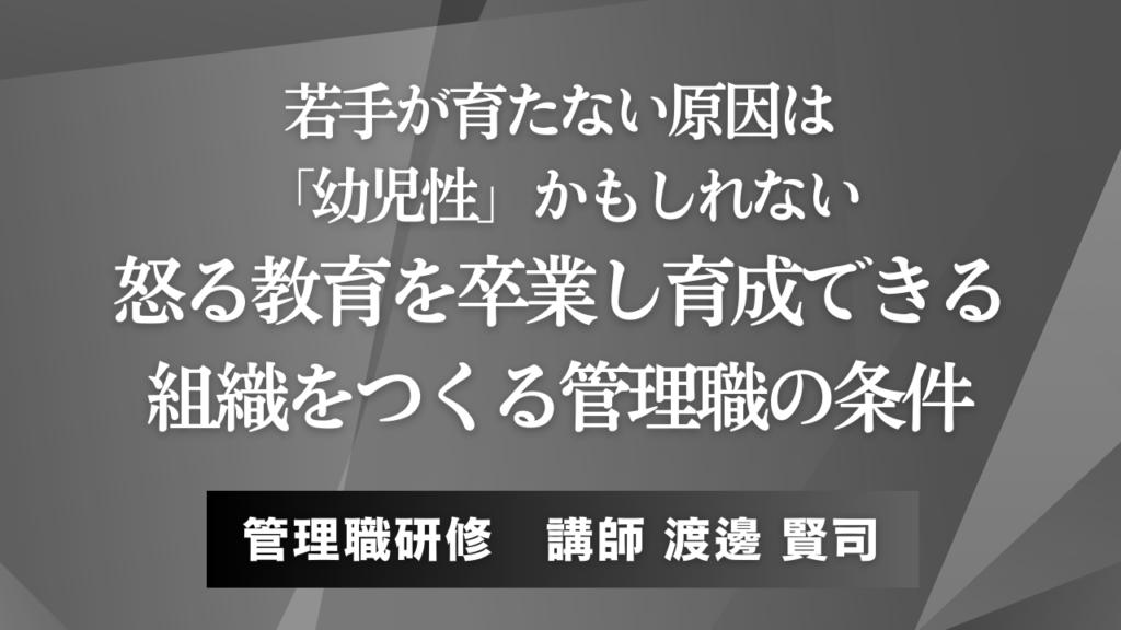 若手が育たない原因は「幼児性」かもしれない──怒る教育を卒業し、育成できる組織をつくる管理職の条件