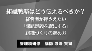 組織戦略はどう伝えるべきか？経営者が押さえたい「課題定義を旗にする」組織づくりの進め方