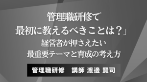 管理職研修で最初に教えるべきことは？経営者が押さえたい最重要テーマと育成の考え方