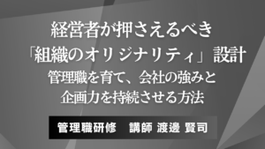 経営者が押さえるべき「組織のオリジナリティ」設計──管理職を育て、会社の強みと企画力を持続させる方法